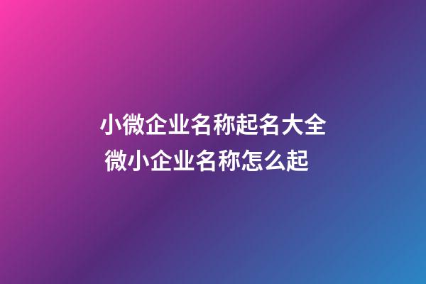 小微企业名称起名大全 微小企业名称怎么起-第1张-公司起名-玄机派